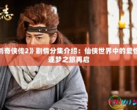 《仙劍奇?zhèn)b傳2》劇情分集介紹：仙俠世界中的愛恨情仇，逐夢(mèng)之旅再啟