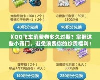 《QQ飛車消費卷多久過期？掌握這些小竅門，避免浪費你的珍貴福利！》