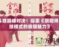 《斗技巔峰對決！探索《陰陽師》斗技模式的極限魅力》