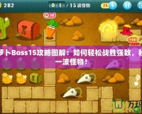 保衛(wèi)蘿卜Boss15攻略圖解：如何輕松戰(zhàn)勝強敵，秒殺每一波怪物！