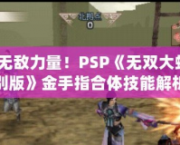 掌握無(wú)敵力量！PSP《無(wú)雙大蛇2特別版》金手指合體技能解析