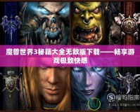 魔獸世界3秘籍大全無敵版下載——暢享游戲極致快感