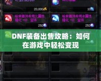 DNF裝備出售攻略：如何在游戲中輕松變現(xiàn)