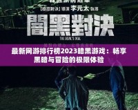 最新網(wǎng)游排行榜2023暗黑游戲：暢享黑暗與冒險(xiǎn)的極限體驗(yàn)