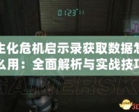 生化危機啟示錄獲取數(shù)據(jù)怎么用：全面解析與實戰(zhàn)技巧