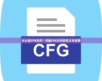 什么是CFG文件？詳解CFG文件的定義與應(yīng)用