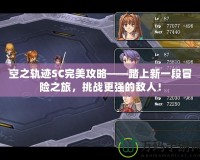 空之軌跡SC完美攻略——踏上新一段冒險之旅，挑戰(zhàn)更強的敵人！