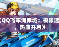 《QQ飛車海岸城：極限速度，熱血開啟》