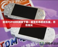 索尼PSP3000游戲下載：暢享無(wú)盡游戲樂趣，盡在指尖