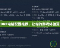 雙開(kāi)DNF電腦配置推薦，讓你的游戲體驗(yàn)更流暢