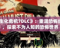 《生化危機(jī)7DLC》：重溫恐怖經(jīng)典，探索不為人知的恐怖世界