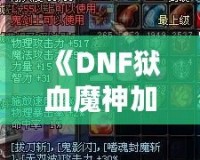 《DNF獄血魔神加點(diǎn)最新攻略，助你輕松掌控戰(zhàn)斗全局！》