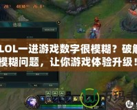 《LOL一進游戲數(shù)字很模糊？破解畫面模糊問題，讓你游戲體驗升級！》