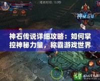 神石傳說詳細(xì)攻略：如何掌控神秘力量，稱霸游戲世界！