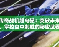 傳奇戰(zhàn)機超電磁：突破未來，掌控空中制勝的秘密武器