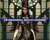 天使與惡魔時裝雙重魅力，揭開《DNF》時裝的神秘面紗