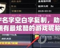 CF名字空白字復(fù)制，助你擁有最炫酷的游戲昵稱！