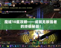 魔域10星攻略——成就無敵強(qiáng)者的終極秘籍！