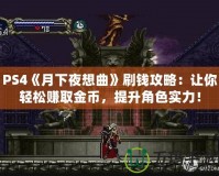 PS4《月下夜想曲》刷錢攻略：讓你輕松賺取金幣，提升角色實(shí)力！