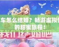 QQ飛車怎么結婚？暢游虛擬世界中的甜蜜旅程！