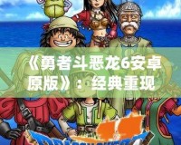 《勇者斗惡龍6安卓原版》：經(jīng)典重現(xiàn)，勇者的冒險再度啟程！