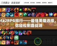 Dota2RPG排行——最強英雄選擇，助你輕松制霸戰(zhàn)場