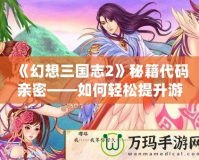 《幻想三國志2》秘籍代碼親密——如何輕松提升游戲樂趣