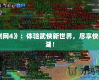 《劍網(wǎng)4》：體驗武俠新世界，盡享快意江湖！