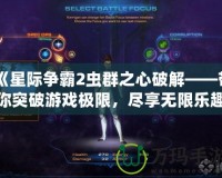 《星際爭霸2蟲群之心破解——帶你突破游戲極限，盡享無限樂趣》