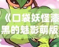 《口袋妖怪漆黑的魅影萌版》：最具魔力的口袋妖怪世界，等你來(lái)挑戰(zhàn)！