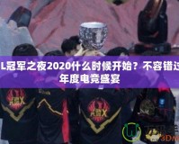 LOL冠軍之夜2020什么時(shí)候開(kāi)始？不容錯(cuò)過(guò)的年度電競(jìng)盛宴