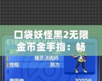 口袋妖怪黑2無限金幣金手指：暢享無限樂趣的游戲秘籍