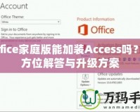 Office家庭版能加裝Access嗎？全方位解答與升級方案