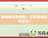 網(wǎng)頁(yè)游戲網(wǎng)站有哪些？探索最佳在線游戲體驗(yàn)！