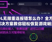 LOL無限重連報錯怎么辦？全方位解決方案教你輕松恢復(fù)游戲暢玩