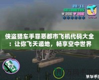 俠盜獵車手罪惡都市飛機代碼大全：讓你飛天遁地，暢享空中世界