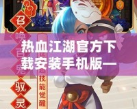 熱血江湖官方下載安裝手機(jī)版——經(jīng)典武俠世界，指尖重生！