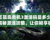 《孤島危機3激活碼是多少？揭秘激活攻略，讓你暢享極致游戲體驗！》