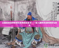 三國志關(guān)羽列傳原文在線閱讀全文——深入解析關(guān)羽的英勇與忠義