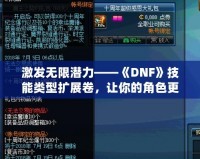 激發(fā)無限潛力——《DNF》技能類型擴(kuò)展卷，讓你的角色更強(qiáng)大！