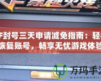 CF封號三天申請減免指南：輕松恢復賬號，暢享無憂游戲體驗