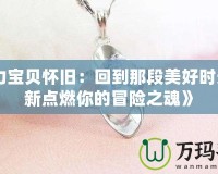 《魔力寶貝懷舊：回到那段美好時光，重新點燃你的冒險之魂》