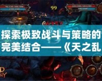 探索極致戰(zhàn)斗與策略的完美結合——《天之亂1.9》新版本震撼上線！