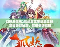 幻想三國志2續(xù)緣篇完美結(jié)局攻略：掌握關鍵秘籍，贏得美好結(jié)局