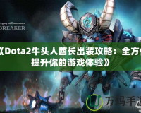 《Dota2牛頭人酋長出裝攻略：全方位提升你的游戲體驗》