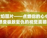 復仇烈焰圖片——點燃你的心中怒火，感受極致復仇的視覺震撼！