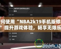 如何使用“NBA2k19手機(jī)版修改器”提升游戲體驗(yàn)，暢享無限樂趣