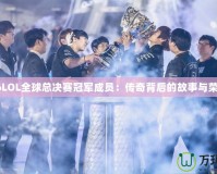 S6LOL全球總決賽冠軍成員：傳奇背后的故事與榮耀