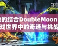 以撒的結(jié)合DoubleMoon：游戲世界中的奇跡與挑戰(zhàn)