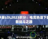 春季賽LOL2023積分：電競熱潮下的全新戰(zhàn)斗之路